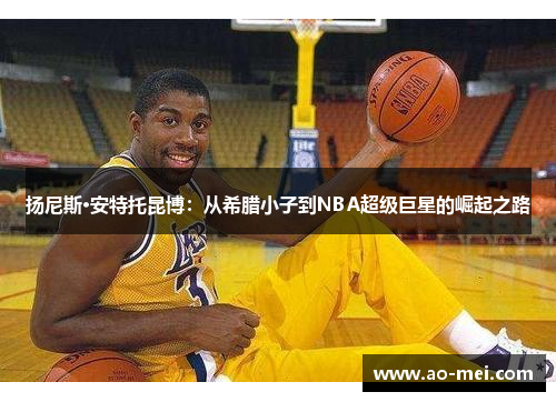 扬尼斯·安特托昆博：从希腊小子到NBA超级巨星的崛起之路